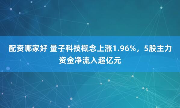 配资哪家好 量子科技概念上涨1.96%，5股主力资金净流入超亿元