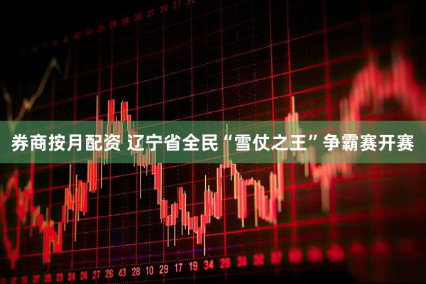 券商按月配资 辽宁省全民“雪仗之王”争霸赛开赛