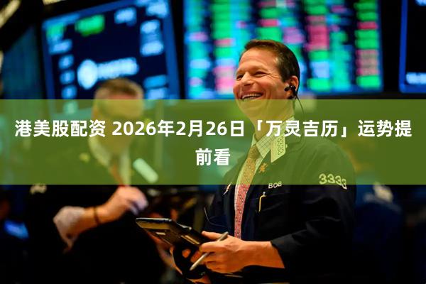 港美股配资 2026年2月26日「万灵吉历」运势提前看