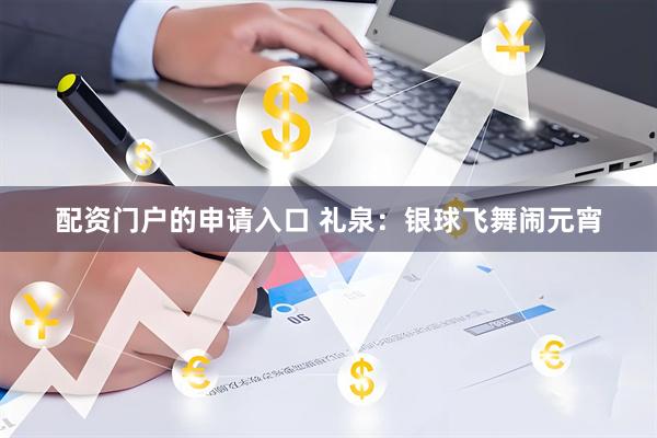 配资门户的申请入口 礼泉：银球飞舞闹元宵
