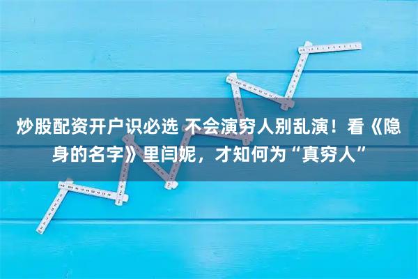 炒股配资开户识必选 不会演穷人别乱演!看《隐身的名字》里闫妮,才知何为“真穷人”