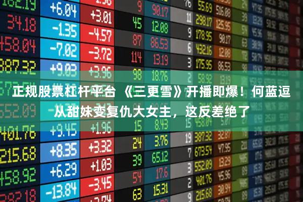 正规股票杠杆平台 《三更雪》开播即爆！何蓝逗从甜妹变复仇大女主，这反差绝了