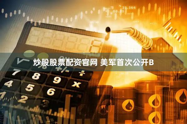 炒股股票配资官网 美军首次公开B