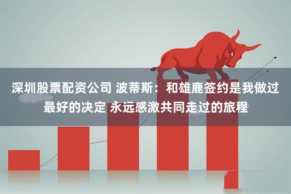深圳股票配资公司 波蒂斯：和雄鹿签约是我做过最好的决定 永远感激共同走过的旅程