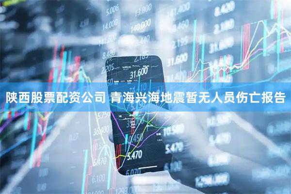 陕西股票配资公司 青海兴海地震暂无人员伤亡报告